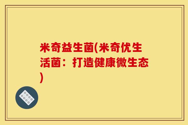 米奇益生菌(米奇优生活菌：打造健康微生态)