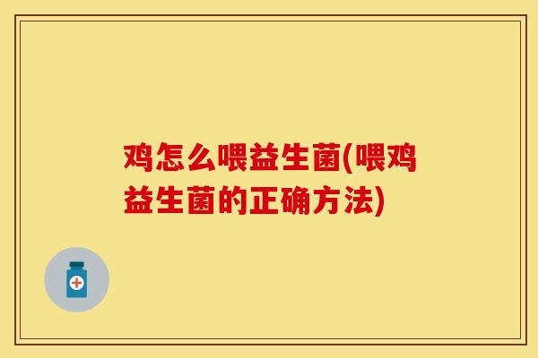 鸡怎么喂益生菌(喂鸡益生菌的正确方法)