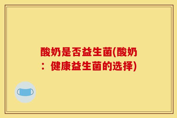 酸奶是否益生菌(酸奶：健康益生菌的选择)
