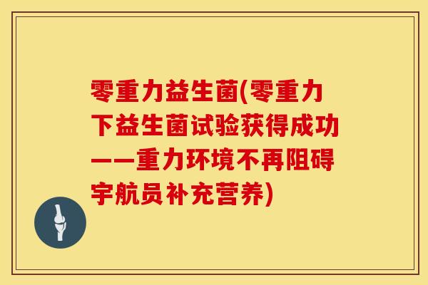 零重力益生菌(零重力下益生菌试验获得成功——重力环境不再阻碍宇航员补充营养)