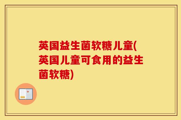 英国益生菌软糖儿童(英国儿童可食用的益生菌软糖)