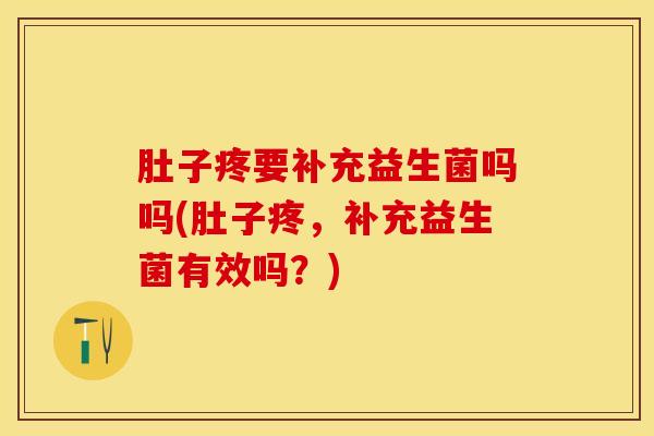 肚子疼要补充益生菌吗吗(肚子疼，补充益生菌有效吗？)