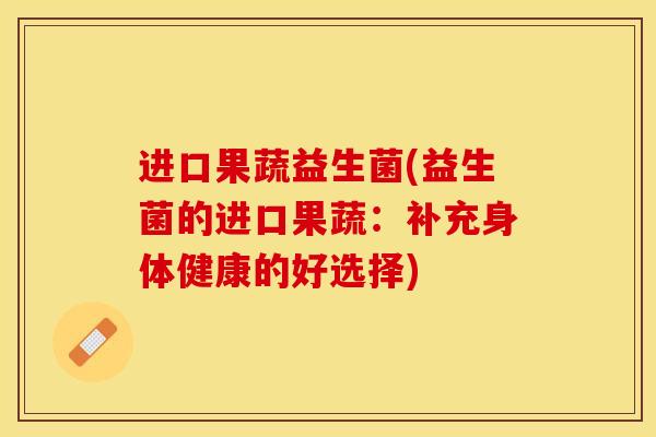 进口果蔬益生菌(益生菌的进口果蔬：补充身体健康的好选择)