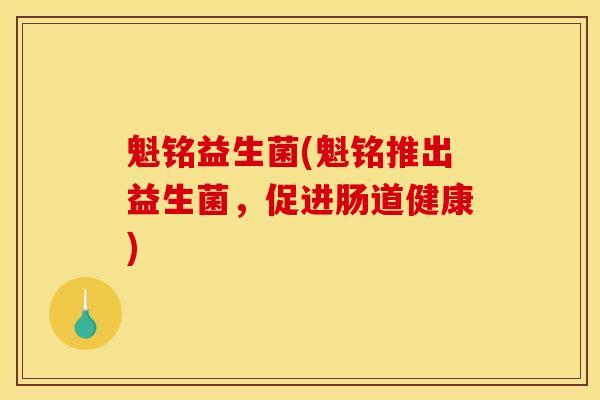 魁铭益生菌(魁铭推出益生菌，促进肠道健康)