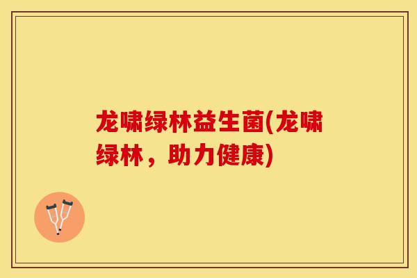 龙啸绿林益生菌(龙啸绿林，助力健康)