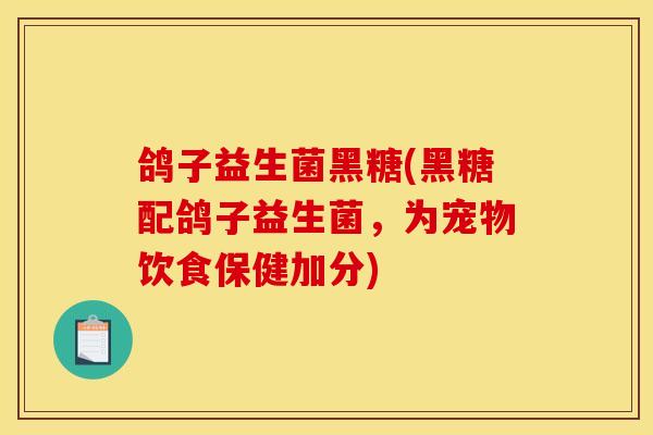 鸽子益生菌黑糖(黑糖配鸽子益生菌，为宠物饮食保健加分)