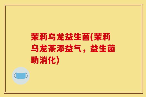 茉莉乌龙益生菌(茉莉乌龙茶添益气，益生菌助消化)