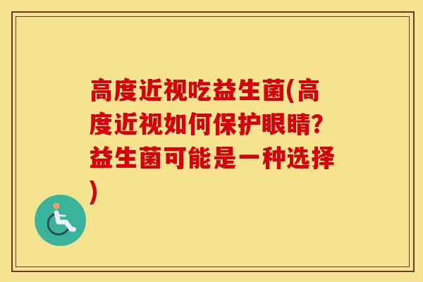 高度近视吃益生菌(高度近视如何保护眼睛？益生菌可能是一种选择)