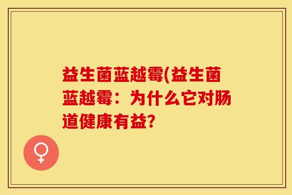 益生菌蓝越霉(益生菌蓝越霉：为什么它对肠道健康有益？