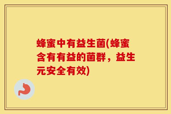 蜂蜜中有益生菌(蜂蜜含有有益的菌群，益生元安全有效)