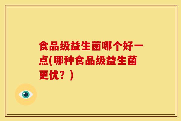食品级益生菌哪个好一点(哪种食品级益生菌更优？)