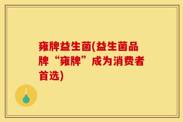 雍牌益生菌(益生菌品牌“雍牌”成为消费者首选)