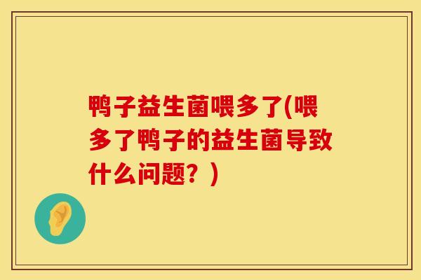 鸭子益生菌喂多了(喂多了鸭子的益生菌导致什么问题？)