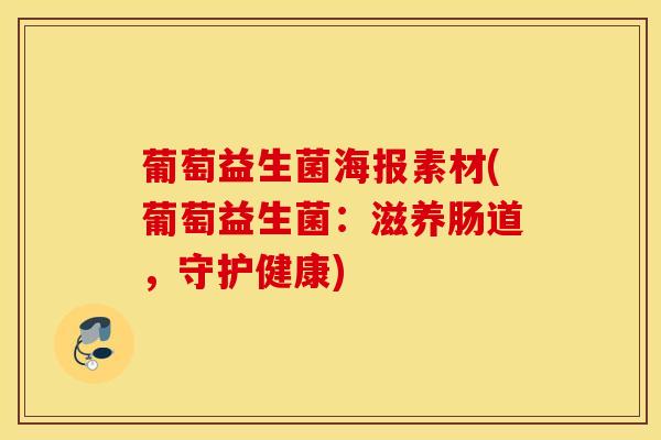 葡萄益生菌海报素材(葡萄益生菌：滋养肠道，守护健康)