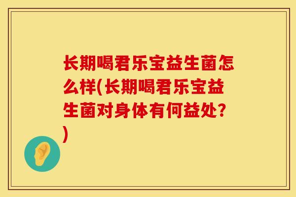 长期喝君乐宝益生菌怎么样(长期喝君乐宝益生菌对身体有何益处？)