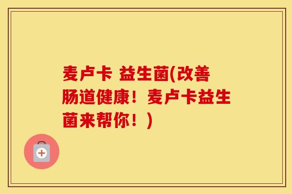 麦卢卡 益生菌(改善肠道健康！麦卢卡益生菌来帮你！)