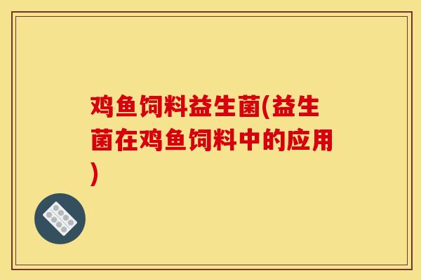 鸡鱼饲料益生菌(益生菌在鸡鱼饲料中的应用)