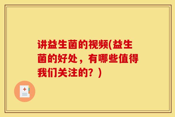 讲益生菌的视频(益生菌的好处，有哪些值得我们关注的？)