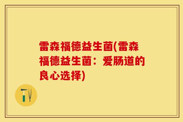 雷森福德益生菌(雷森福德益生菌：爱肠道的良心选择)