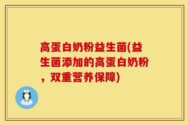 高蛋白奶粉益生菌(益生菌添加的高蛋白奶粉，双重营养保障)