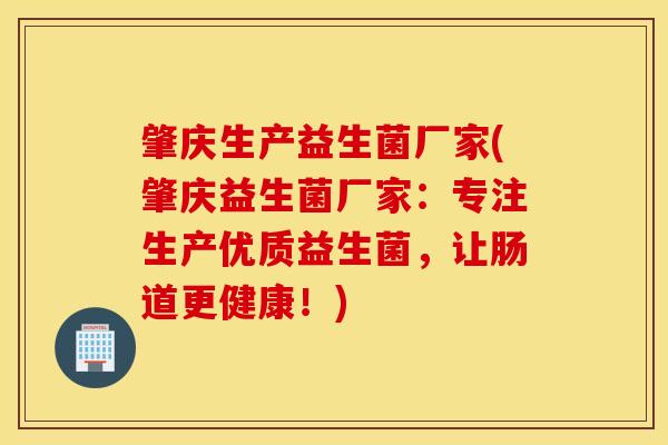 肇庆生产益生菌厂家(肇庆益生菌厂家：专注生产优质益生菌，让肠道更健康！)