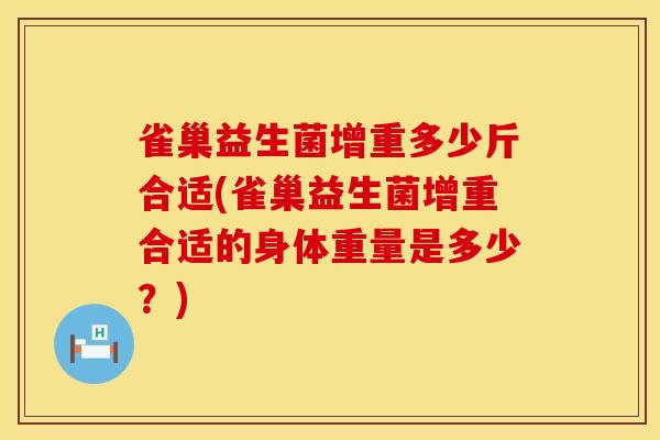 雀巢益生菌增重多少斤合适(雀巢益生菌增重合适的身体重量是多少？)