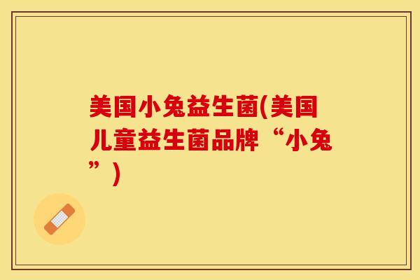 美国小兔益生菌(美国儿童益生菌品牌“小兔”)