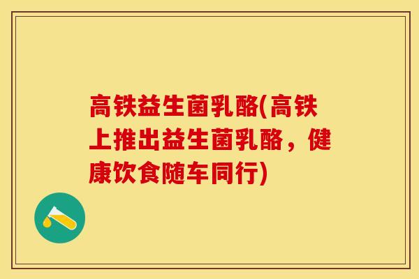 高铁益生菌乳酪(高铁上推出益生菌乳酪，健康饮食随车同行)