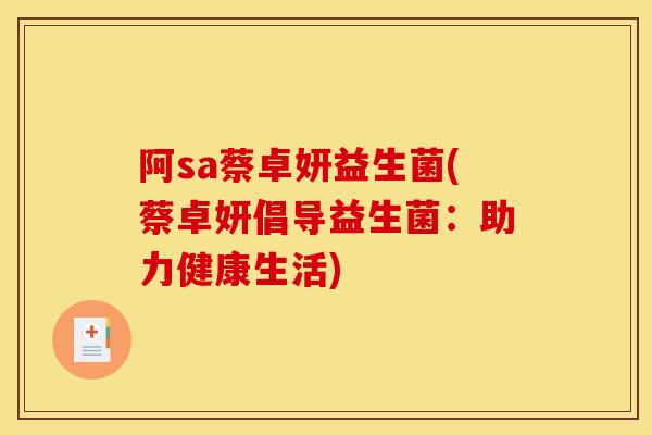 阿sa蔡卓妍益生菌(蔡卓妍倡导益生菌：助力健康生活)