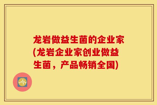 龙岩做益生菌的企业家(龙岩企业家创业做益生菌，产品畅销全国)