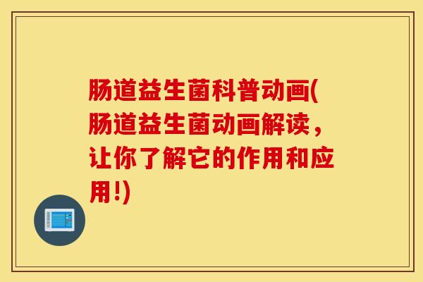 肠道益生菌科普动画(肠道益生菌动画解读，让你了解它的作用和应用!)