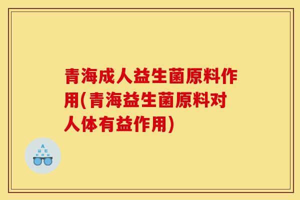 青海成人益生菌原料作用(青海益生菌原料对人体有益作用)