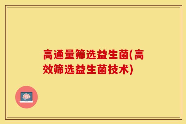 高通量筛选益生菌(高效筛选益生菌技术)