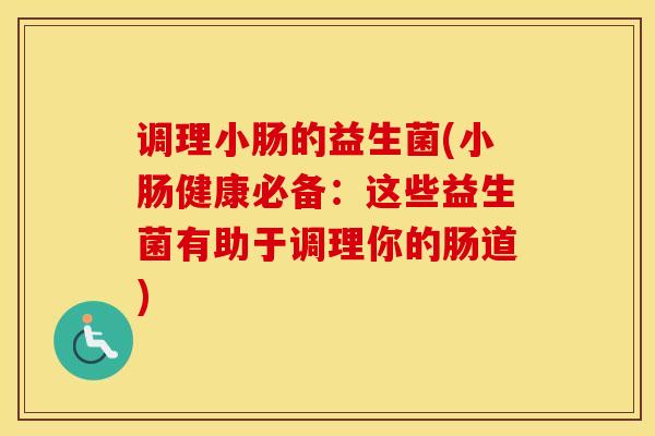 调理小肠的益生菌(小肠健康必备：这些益生菌有助于调理你的肠道)