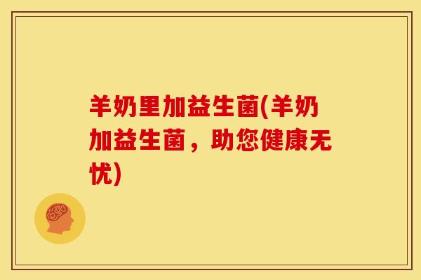 羊奶里加益生菌(羊奶加益生菌，助您健康无忧)