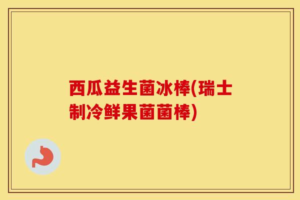 西瓜益生菌冰棒(瑞士制冷鲜果菌菌棒)