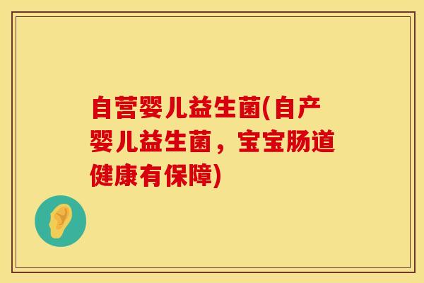 自营婴儿益生菌(自产婴儿益生菌，宝宝肠道健康有保障)