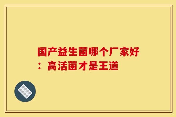 国产益生菌哪个厂家好：高活菌才是王道