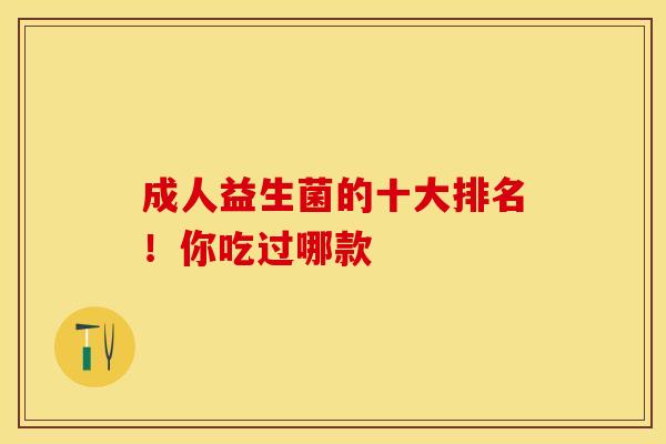 成人益生菌的十大排名！你吃过哪款