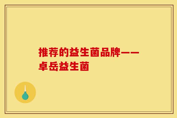 推荐的益生菌品牌——卓岳益生菌