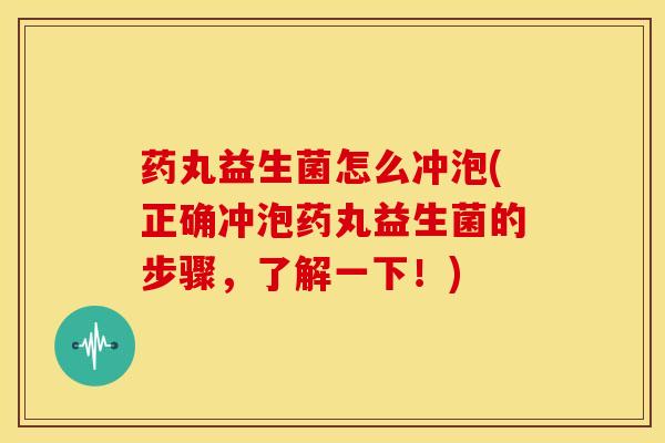 药丸益生菌怎么冲泡(正确冲泡药丸益生菌的步骤，了解一下！)