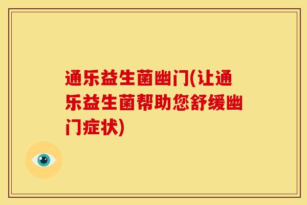 通乐益生菌幽门(让通乐益生菌帮助您舒缓幽门症状)