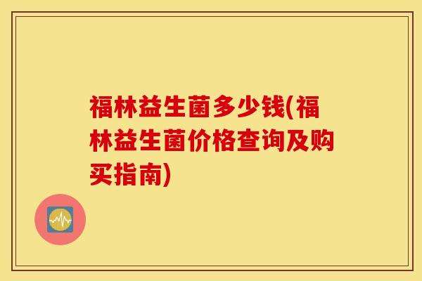 福林益生菌多少钱(福林益生菌价格查询及购买指南)