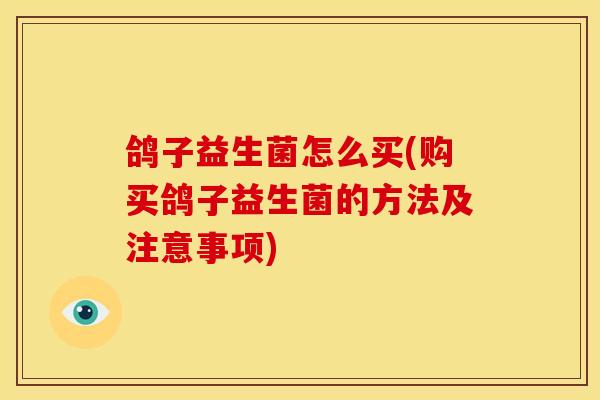 鸽子益生菌怎么买(购买鸽子益生菌的方法及注意事项)