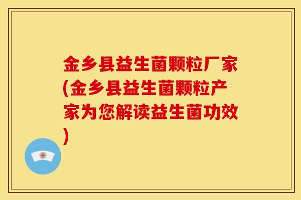 金乡县益生菌颗粒厂家(金乡县益生菌颗粒产家为您解读益生菌功效)