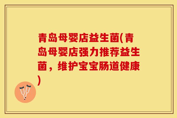 青岛母婴店益生菌(青岛母婴店强力推荐益生菌，维护宝宝肠道健康)