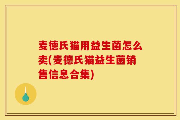 麦德氏猫用益生菌怎么卖(麦德氏猫益生菌销售信息合集)