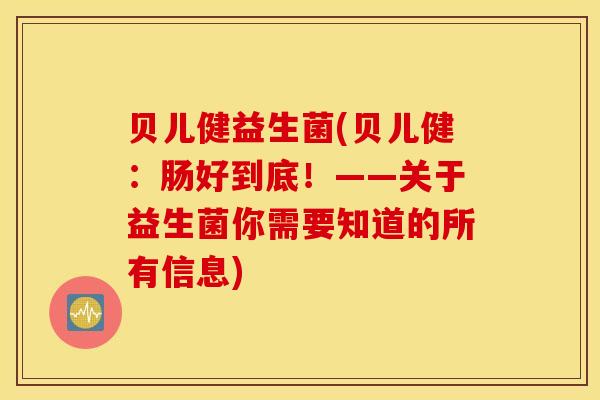 贝儿健益生菌(贝儿健：肠好到底！——关于益生菌你需要知道的所有信息)