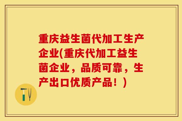 重庆益生菌代加工生产企业(重庆代加工益生菌企业，品质可靠，生产出口优质产品！)