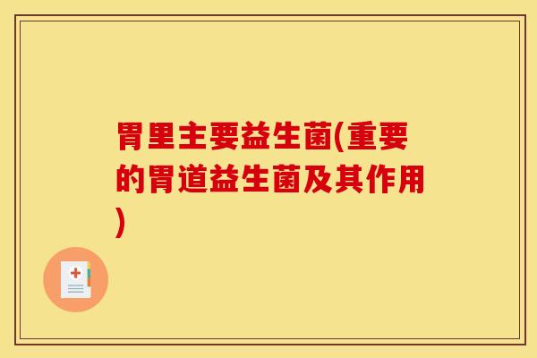 胃里主要益生菌(重要的胃道益生菌及其作用)